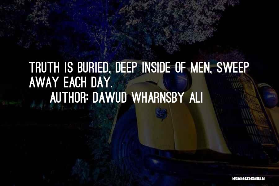 Dawud Wharnsby Ali Quotes: Truth Is Buried, Deep Inside Of Men, Sweep Away Each Day.