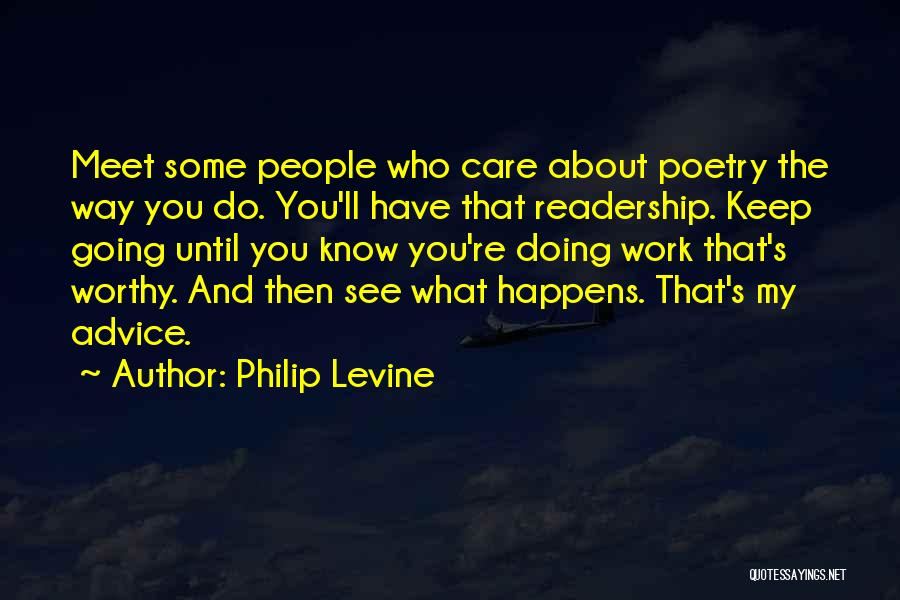 Philip Levine Quotes: Meet Some People Who Care About Poetry The Way You Do. You'll Have That Readership. Keep Going Until You Know