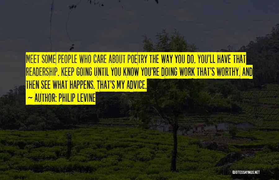 Philip Levine Quotes: Meet Some People Who Care About Poetry The Way You Do. You'll Have That Readership. Keep Going Until You Know