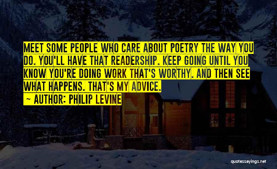 Philip Levine Quotes: Meet Some People Who Care About Poetry The Way You Do. You'll Have That Readership. Keep Going Until You Know