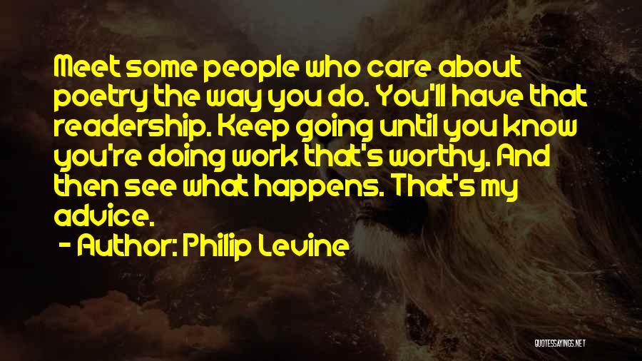 Philip Levine Quotes: Meet Some People Who Care About Poetry The Way You Do. You'll Have That Readership. Keep Going Until You Know