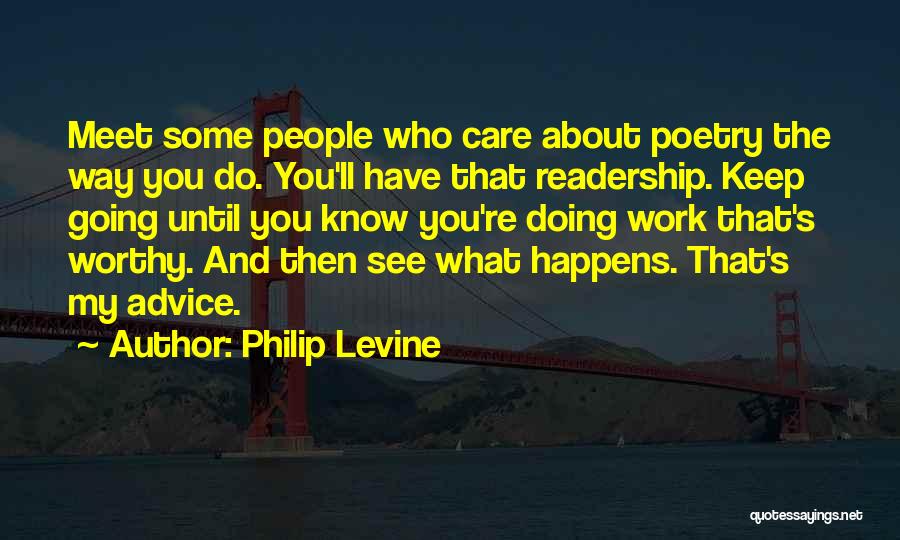 Philip Levine Quotes: Meet Some People Who Care About Poetry The Way You Do. You'll Have That Readership. Keep Going Until You Know