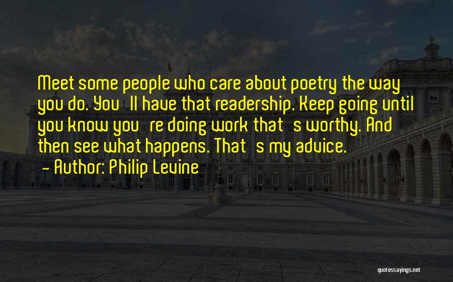 Philip Levine Quotes: Meet Some People Who Care About Poetry The Way You Do. You'll Have That Readership. Keep Going Until You Know