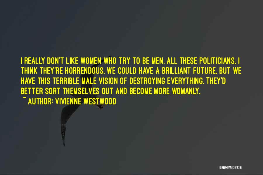 Vivienne Westwood Quotes: I Really Don't Like Women Who Try To Be Men. All These Politicians, I Think They're Horrendous. We Could Have