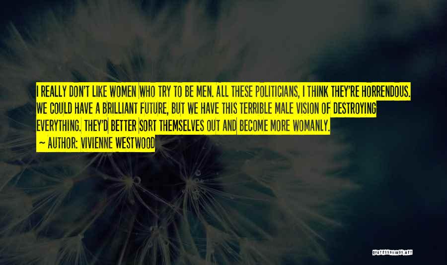 Vivienne Westwood Quotes: I Really Don't Like Women Who Try To Be Men. All These Politicians, I Think They're Horrendous. We Could Have
