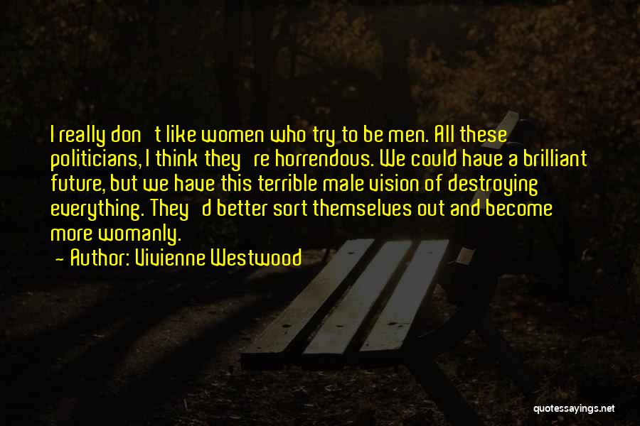Vivienne Westwood Quotes: I Really Don't Like Women Who Try To Be Men. All These Politicians, I Think They're Horrendous. We Could Have