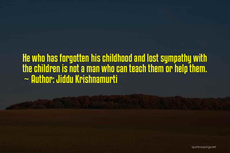 Jiddu Krishnamurti Quotes: He Who Has Forgotten His Childhood And Lost Sympathy With The Children Is Not A Man Who Can Teach Them