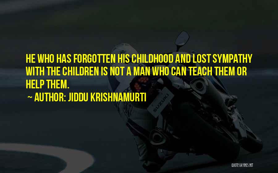 Jiddu Krishnamurti Quotes: He Who Has Forgotten His Childhood And Lost Sympathy With The Children Is Not A Man Who Can Teach Them