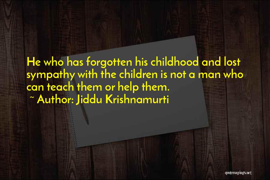 Jiddu Krishnamurti Quotes: He Who Has Forgotten His Childhood And Lost Sympathy With The Children Is Not A Man Who Can Teach Them
