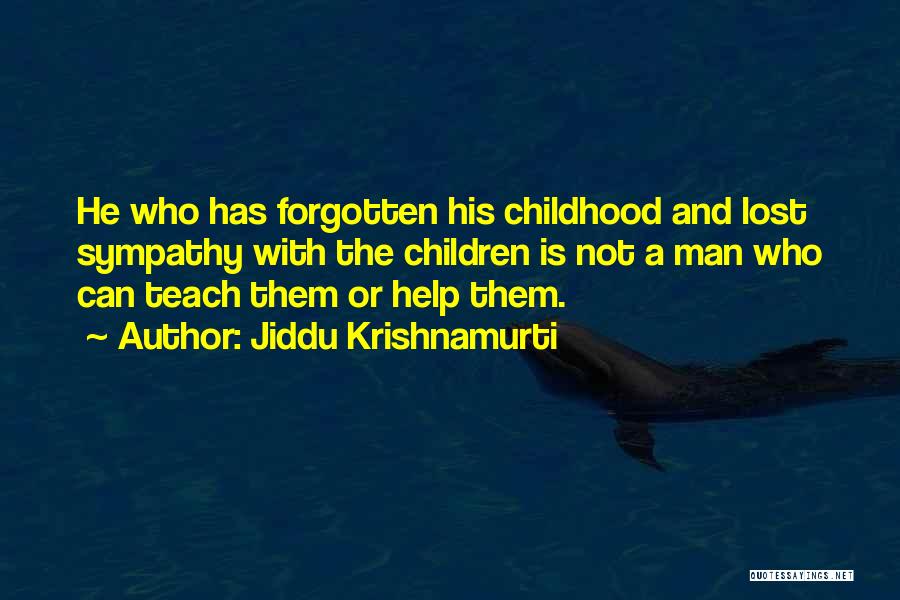 Jiddu Krishnamurti Quotes: He Who Has Forgotten His Childhood And Lost Sympathy With The Children Is Not A Man Who Can Teach Them