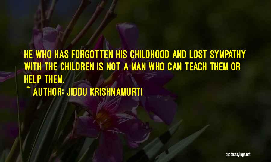 Jiddu Krishnamurti Quotes: He Who Has Forgotten His Childhood And Lost Sympathy With The Children Is Not A Man Who Can Teach Them