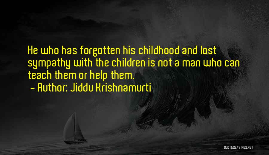 Jiddu Krishnamurti Quotes: He Who Has Forgotten His Childhood And Lost Sympathy With The Children Is Not A Man Who Can Teach Them