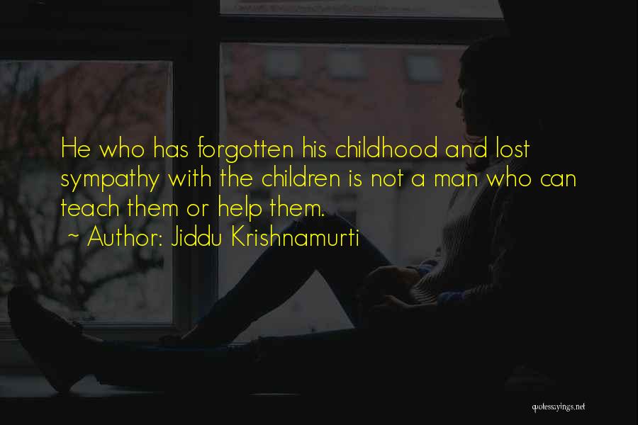 Jiddu Krishnamurti Quotes: He Who Has Forgotten His Childhood And Lost Sympathy With The Children Is Not A Man Who Can Teach Them