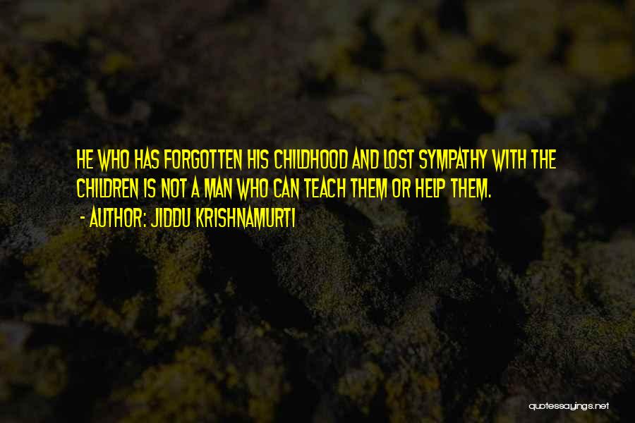 Jiddu Krishnamurti Quotes: He Who Has Forgotten His Childhood And Lost Sympathy With The Children Is Not A Man Who Can Teach Them