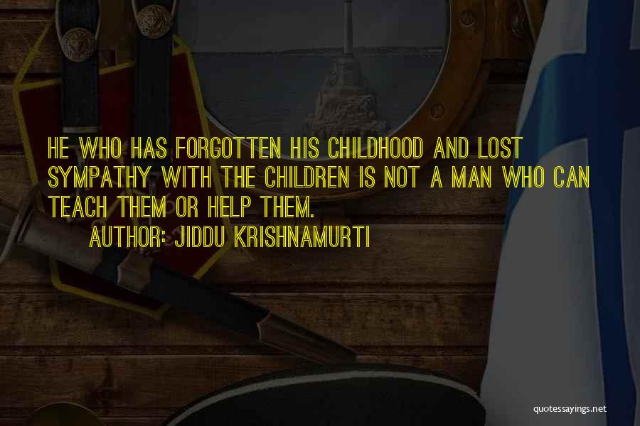 Jiddu Krishnamurti Quotes: He Who Has Forgotten His Childhood And Lost Sympathy With The Children Is Not A Man Who Can Teach Them