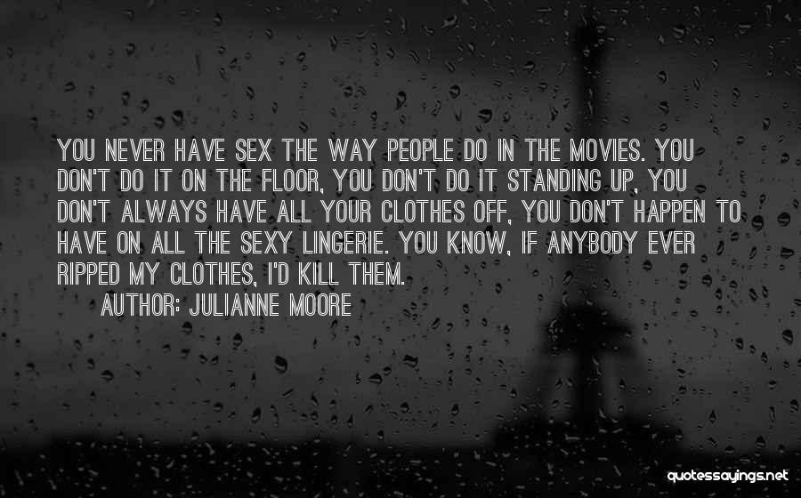 Julianne Moore Quotes: You Never Have Sex The Way People Do In The Movies. You Don't Do It On The Floor, You Don't