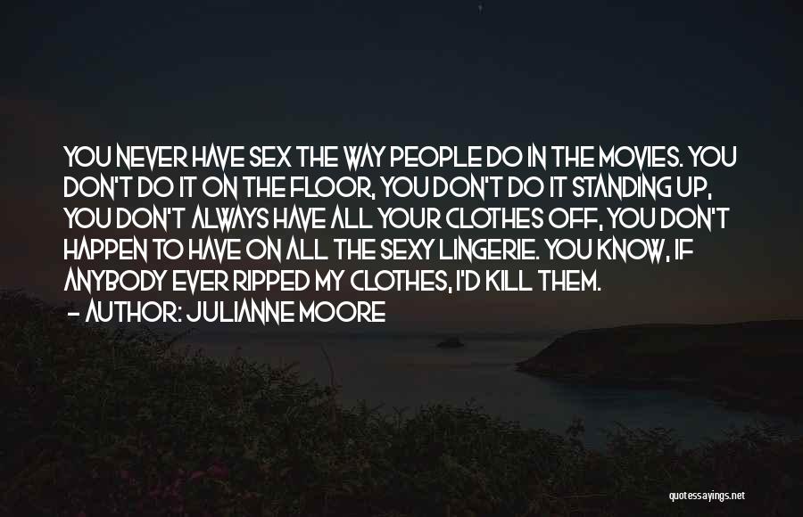 Julianne Moore Quotes: You Never Have Sex The Way People Do In The Movies. You Don't Do It On The Floor, You Don't