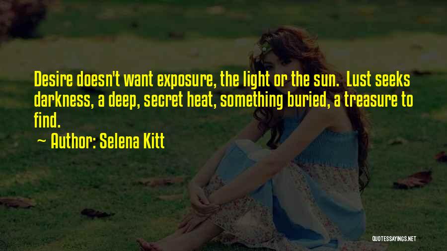 Selena Kitt Quotes: Desire Doesn't Want Exposure, The Light Or The Sun. Lust Seeks Darkness, A Deep, Secret Heat, Something Buried, A Treasure