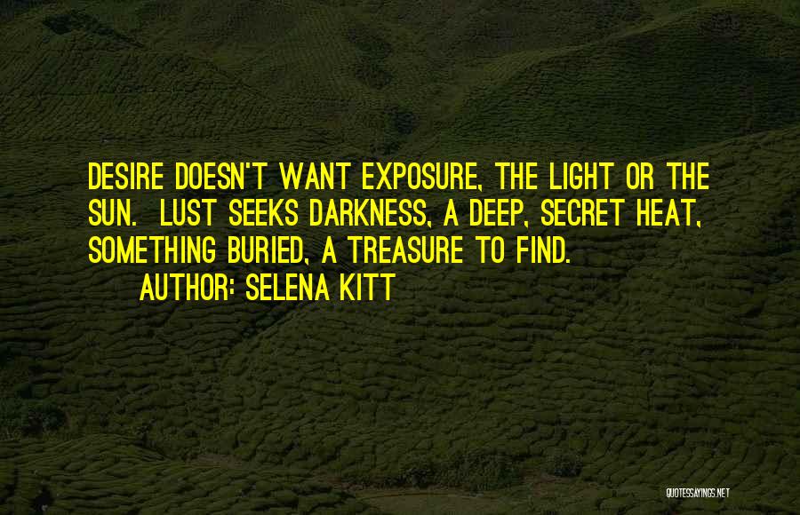 Selena Kitt Quotes: Desire Doesn't Want Exposure, The Light Or The Sun. Lust Seeks Darkness, A Deep, Secret Heat, Something Buried, A Treasure