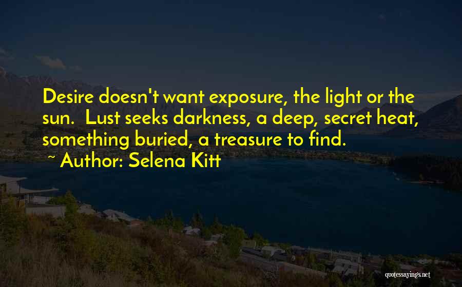 Selena Kitt Quotes: Desire Doesn't Want Exposure, The Light Or The Sun. Lust Seeks Darkness, A Deep, Secret Heat, Something Buried, A Treasure