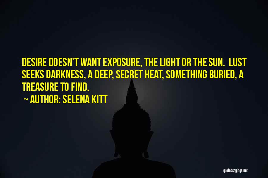 Selena Kitt Quotes: Desire Doesn't Want Exposure, The Light Or The Sun. Lust Seeks Darkness, A Deep, Secret Heat, Something Buried, A Treasure