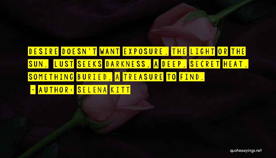 Selena Kitt Quotes: Desire Doesn't Want Exposure, The Light Or The Sun. Lust Seeks Darkness, A Deep, Secret Heat, Something Buried, A Treasure