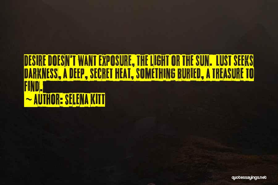 Selena Kitt Quotes: Desire Doesn't Want Exposure, The Light Or The Sun. Lust Seeks Darkness, A Deep, Secret Heat, Something Buried, A Treasure