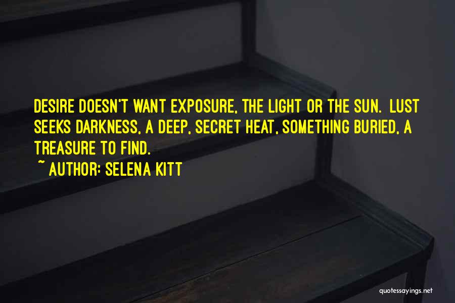 Selena Kitt Quotes: Desire Doesn't Want Exposure, The Light Or The Sun. Lust Seeks Darkness, A Deep, Secret Heat, Something Buried, A Treasure