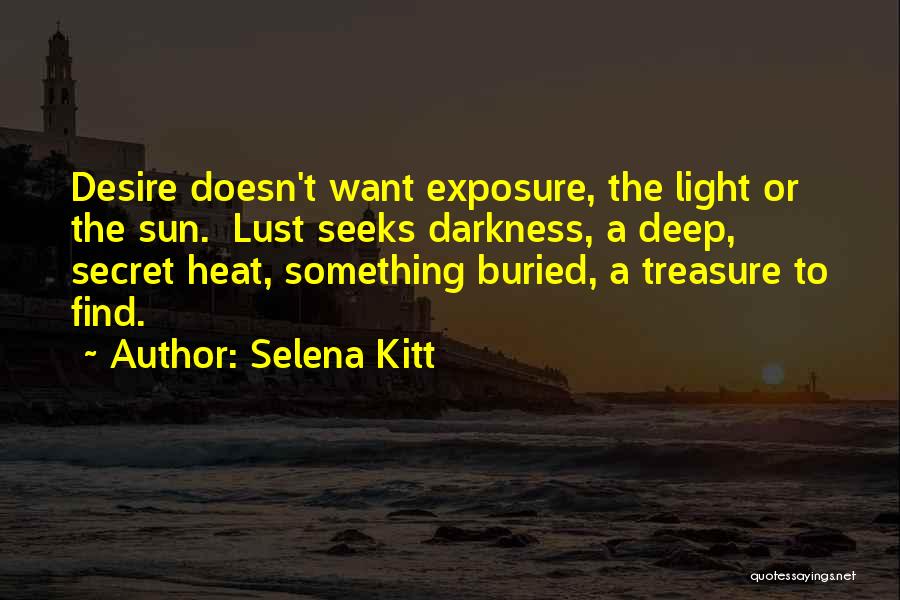 Selena Kitt Quotes: Desire Doesn't Want Exposure, The Light Or The Sun. Lust Seeks Darkness, A Deep, Secret Heat, Something Buried, A Treasure