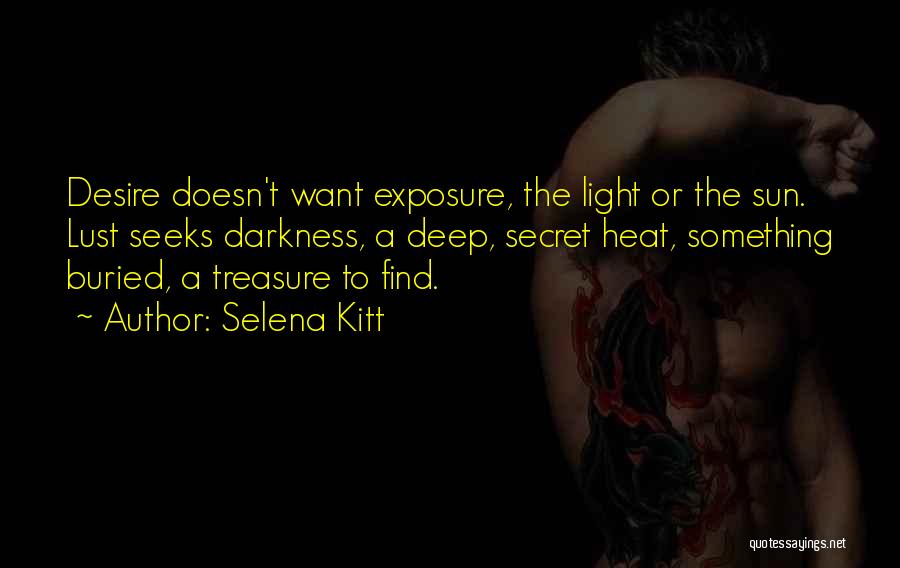 Selena Kitt Quotes: Desire Doesn't Want Exposure, The Light Or The Sun. Lust Seeks Darkness, A Deep, Secret Heat, Something Buried, A Treasure