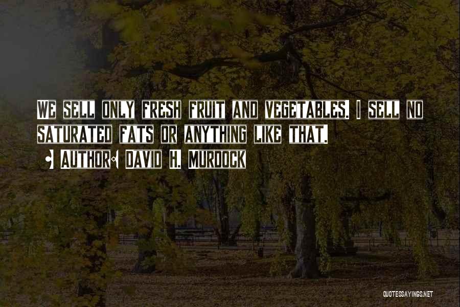David H. Murdock Quotes: We Sell Only Fresh Fruit And Vegetables. I Sell No Saturated Fats Or Anything Like That.