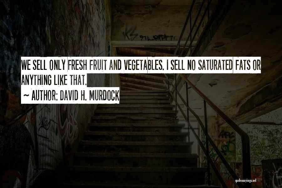 David H. Murdock Quotes: We Sell Only Fresh Fruit And Vegetables. I Sell No Saturated Fats Or Anything Like That.