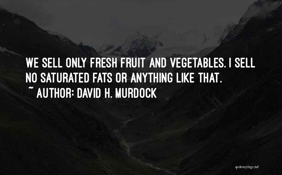 David H. Murdock Quotes: We Sell Only Fresh Fruit And Vegetables. I Sell No Saturated Fats Or Anything Like That.