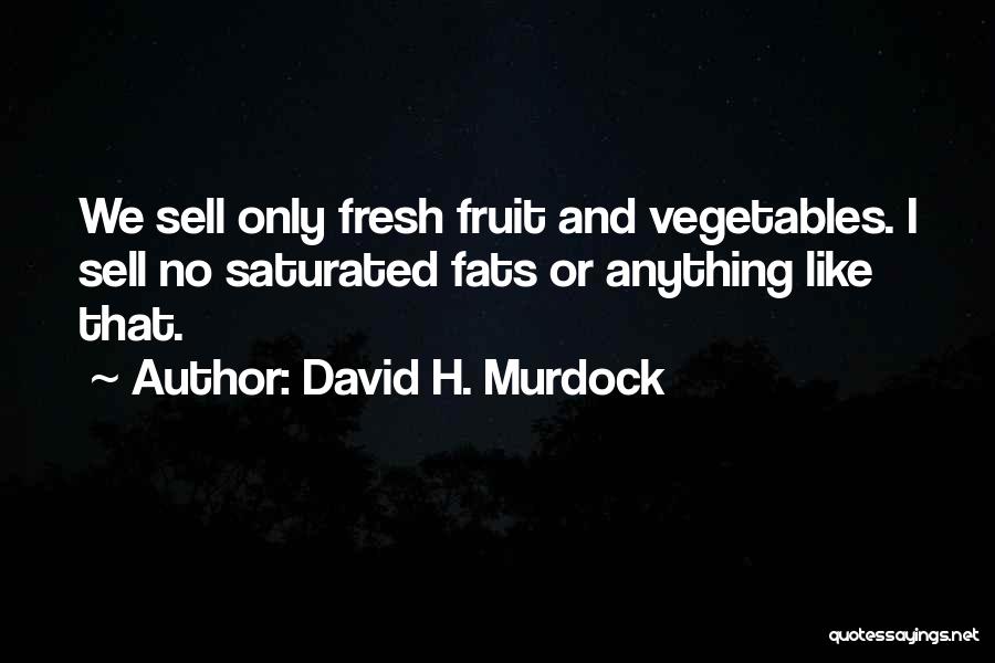 David H. Murdock Quotes: We Sell Only Fresh Fruit And Vegetables. I Sell No Saturated Fats Or Anything Like That.