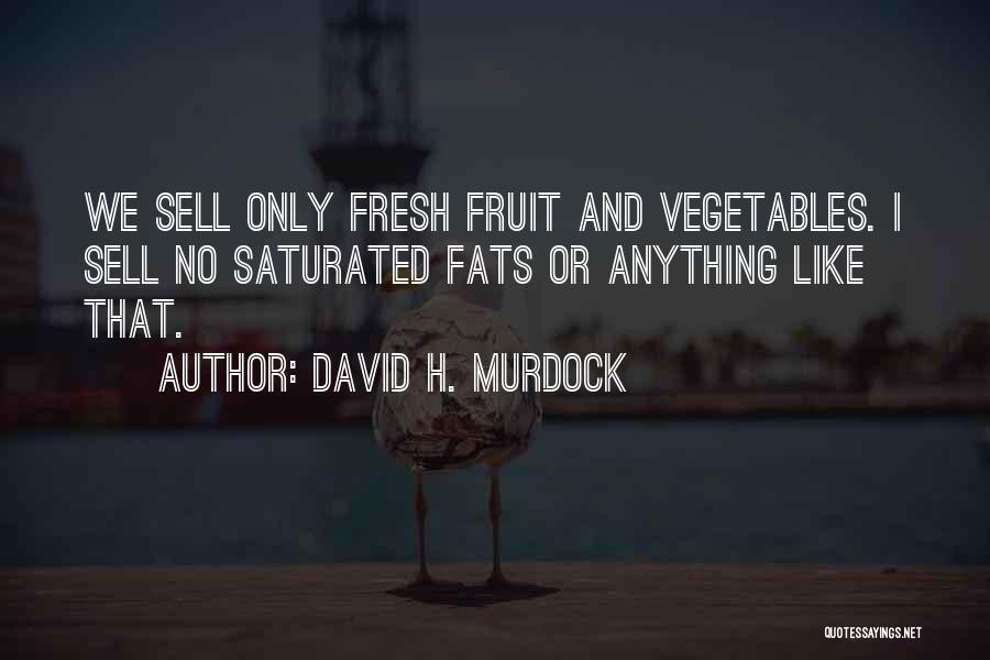 David H. Murdock Quotes: We Sell Only Fresh Fruit And Vegetables. I Sell No Saturated Fats Or Anything Like That.