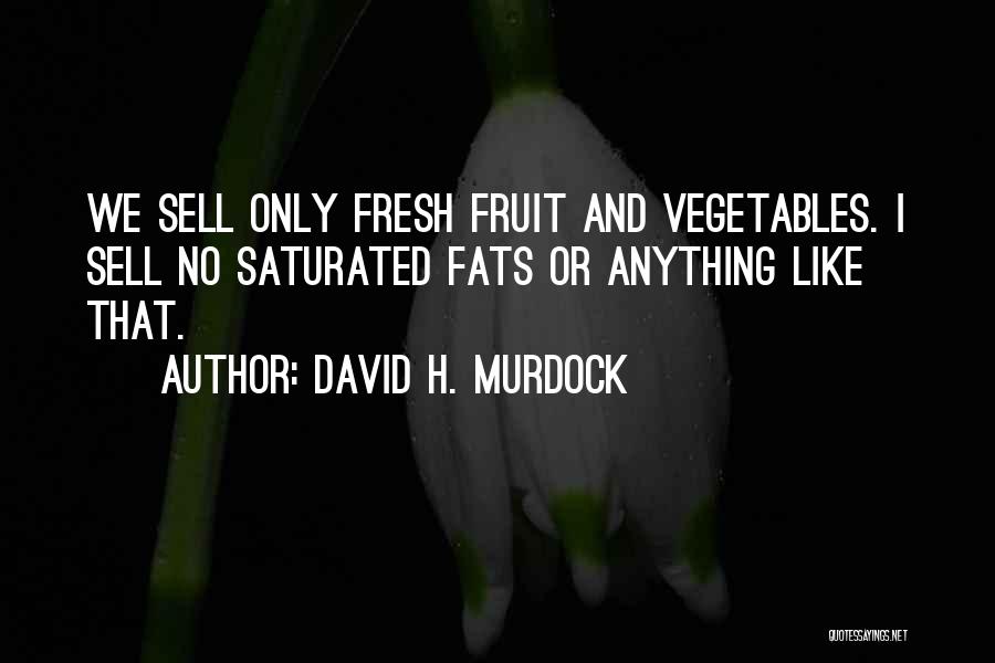 David H. Murdock Quotes: We Sell Only Fresh Fruit And Vegetables. I Sell No Saturated Fats Or Anything Like That.