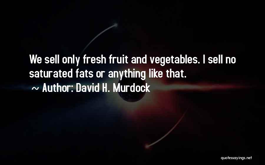 David H. Murdock Quotes: We Sell Only Fresh Fruit And Vegetables. I Sell No Saturated Fats Or Anything Like That.