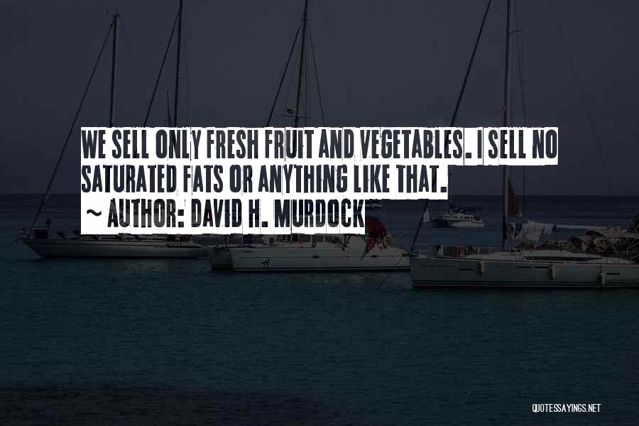 David H. Murdock Quotes: We Sell Only Fresh Fruit And Vegetables. I Sell No Saturated Fats Or Anything Like That.