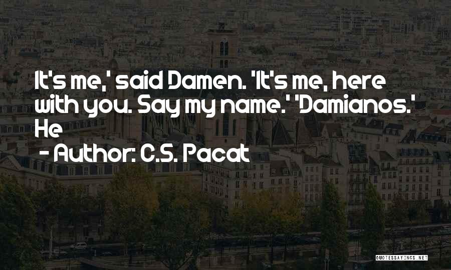 C.S. Pacat Quotes: It's Me,' Said Damen. 'it's Me, Here With You. Say My Name.' 'damianos.' He