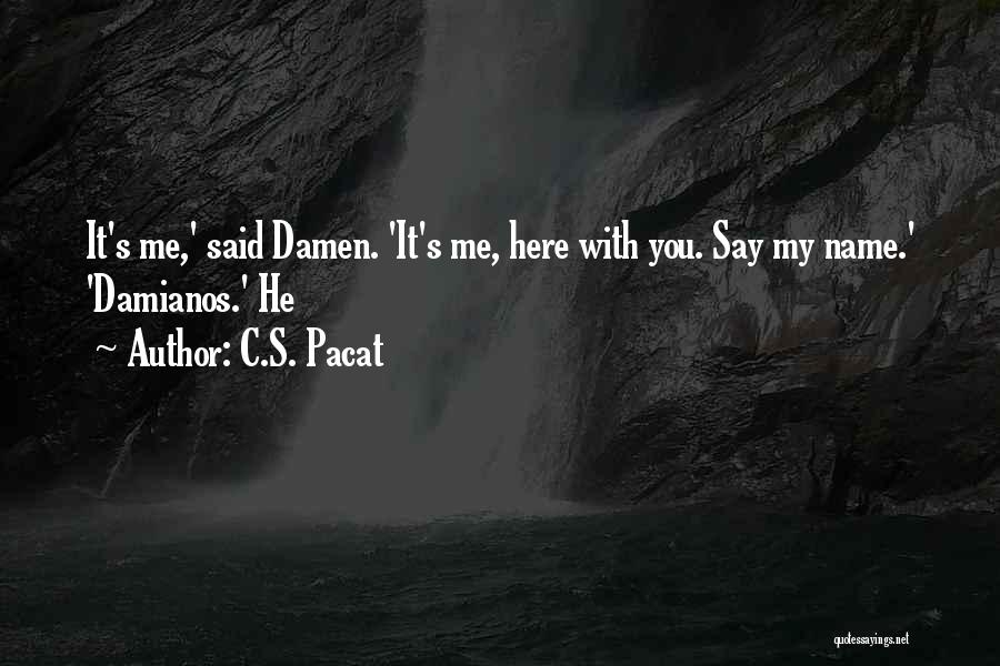 C.S. Pacat Quotes: It's Me,' Said Damen. 'it's Me, Here With You. Say My Name.' 'damianos.' He