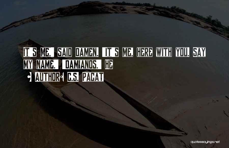 C.S. Pacat Quotes: It's Me,' Said Damen. 'it's Me, Here With You. Say My Name.' 'damianos.' He