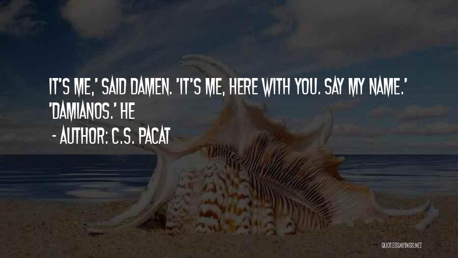 C.S. Pacat Quotes: It's Me,' Said Damen. 'it's Me, Here With You. Say My Name.' 'damianos.' He