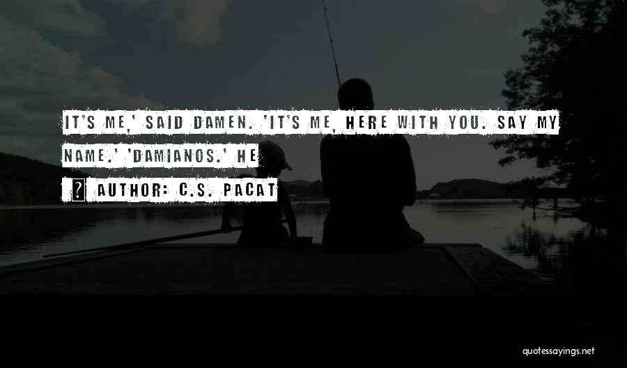 C.S. Pacat Quotes: It's Me,' Said Damen. 'it's Me, Here With You. Say My Name.' 'damianos.' He