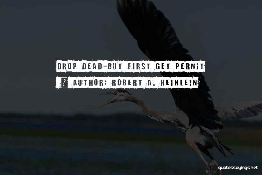 Robert A. Heinlein Quotes: Drop Dead-but First Get Permit