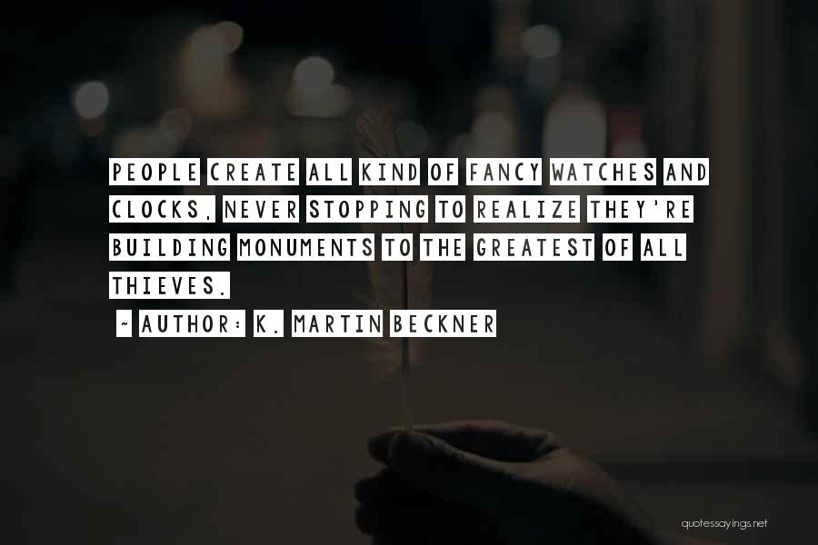 K. Martin Beckner Quotes: People Create All Kind Of Fancy Watches And Clocks, Never Stopping To Realize They're Building Monuments To The Greatest Of