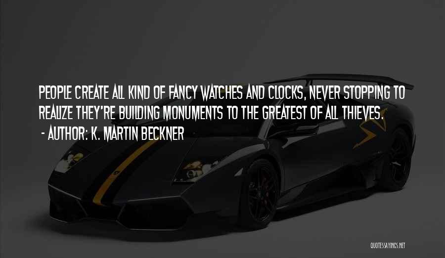 K. Martin Beckner Quotes: People Create All Kind Of Fancy Watches And Clocks, Never Stopping To Realize They're Building Monuments To The Greatest Of