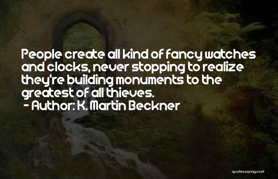 K. Martin Beckner Quotes: People Create All Kind Of Fancy Watches And Clocks, Never Stopping To Realize They're Building Monuments To The Greatest Of