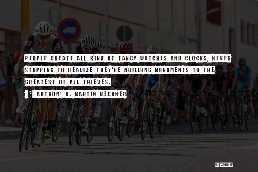 K. Martin Beckner Quotes: People Create All Kind Of Fancy Watches And Clocks, Never Stopping To Realize They're Building Monuments To The Greatest Of