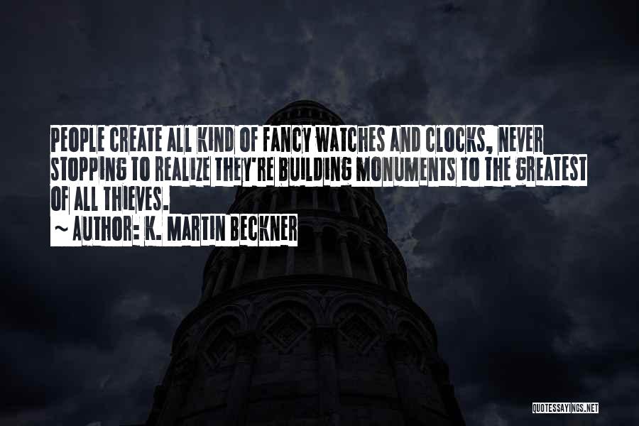 K. Martin Beckner Quotes: People Create All Kind Of Fancy Watches And Clocks, Never Stopping To Realize They're Building Monuments To The Greatest Of