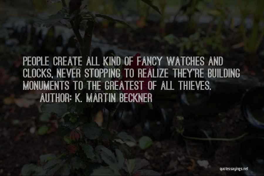 K. Martin Beckner Quotes: People Create All Kind Of Fancy Watches And Clocks, Never Stopping To Realize They're Building Monuments To The Greatest Of